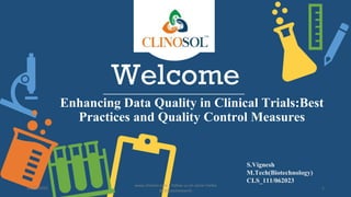 Welcome
Enhancing Data Quality in Clinical Trials:Best
Practices and Quality Control Measures
S.Vignesh
M.Tech(Biotechnology)
CLS_111/062023
10/18/2022
www.clinosol.com | follow us on social media
@clinosolresearch
1
 