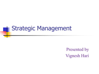 Strategic Management
Presented by
Vignesh Hari
 
