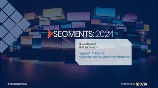 Organized by
Questions?
Get in touch.
Vignesh V Menon
vignesh.menon@hhi.fraunhofer.de
#SEGMENTS2024
 