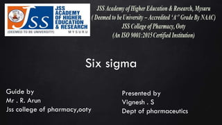Six sigma
Presented by
Vignesh . S
Dept of pharmaceutics
Guide by
Mr . R. Arun
Jss college of pharmacy,ooty
 