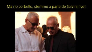 Ma no corbello, stemmo a parla de Salvini l’ve!