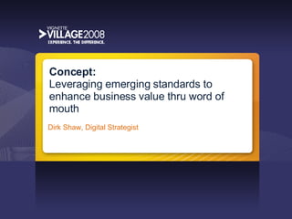 Concept:  Leveraging emerging standards to enhance business value thru word of mouth Dirk Shaw, Digital Strategist 