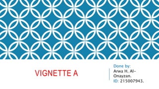 VIGNETTE A
Done by:
Arwa H. Al-
Onayzan.
ID: 215007943.
 