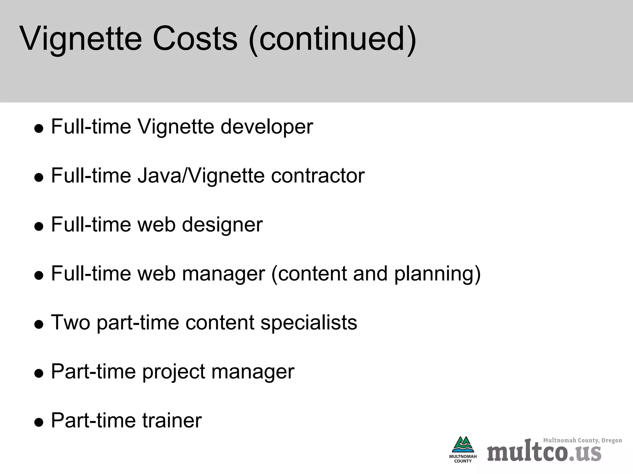 Vignette Costs (continued)

  Full-time Vignette developer

  Full-time Java/Vignette contractor

  Full-time web designer

  Full-time web manager (content and planning)

  Two part-time content specialists

  Part-time project manager

  Part-time trainer
 