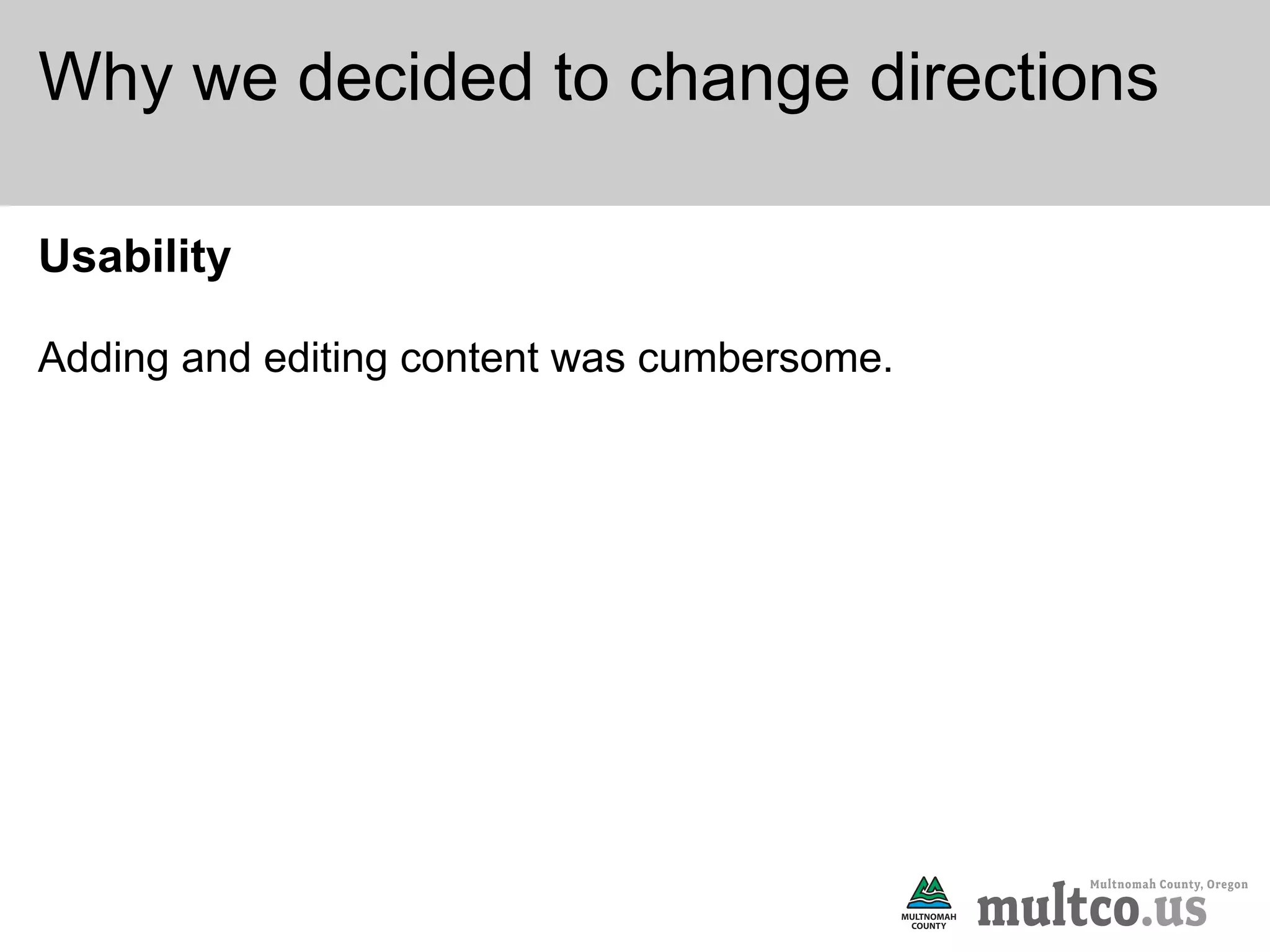 Why we decided to change directions

Usability

Adding and editing content was cumbersome.
 