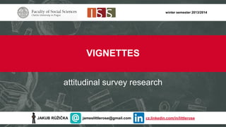 winter semester 2013/2014

VIGNETTES
attitudinal survey research

JAKUB RŮŽIČKA

jameslittlerose@gmail.com

cz.linkedin.com/in/littlerose

 