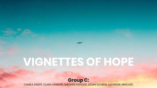 VIGNETTES OF HOPE
Group C:
CAMILA ARIZPE, CLARA HERBERG, SHIVANG KAPOOR, JULIAN SCHREIB, ELEONORE ANGLADE
 
