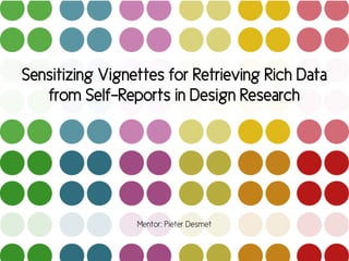 Sensitizing Vignettes for Retrieving Rich Data
from Self-Reports in Design Research
Mentor: Pieter Desmet
 