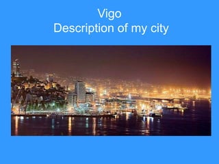 Vigo
Description of my city
 