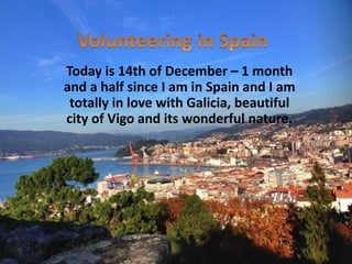 Today is 14th of December – 1 month
and a half since I am in Spain and I am
totally in love with Galicia, beautiful
city of Vigo and its wonderful nature.
 
