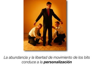 La abundancia y la libertad de movimiento de los bits
conduce a la personalización
 
