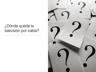 ¿Dónde queda la
televisión por cable?
 