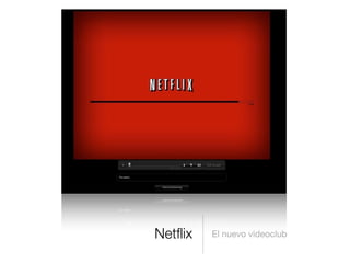 Netﬂix El nuevo videoclub
 