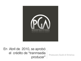 En Abril de 2010, se aprobó
el crédito de “tranmsedia
producer”
Producers Guild of America
 