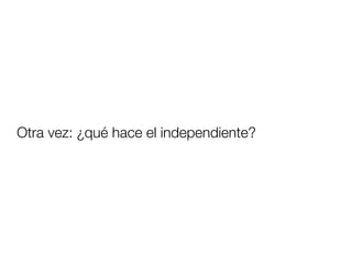 Otra vez: ¿qué hace el independiente?
 