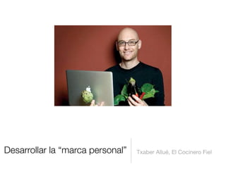 Desarrollar la “marca personal” Txaber Allué, El Cocinero Fiel
 