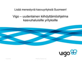 Lisää menestyviä kasvuyrityksiä Suomeen!

            Vigo – uudenlainen kiihdyttämöohjelma
                   kasvuhaluisille yrityksille




13.8.2010                    PROFict Partners Oy
 