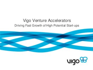 Vigo Venture Accelerators
Driving Fast Growth of High Potential Start-ups
 