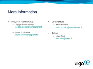 More information PROFict Partners Oy Seppo Ruotsalainen  [email_address] Marit Tuominen  [email_address] Veraventure Keith Bonnici [email_address] Tekes Liisa Rosi   [email_address] 