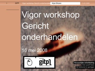 Vigor workshop Gericht onderhandelen 16 mei 2008 
