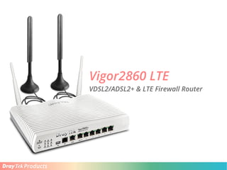 Products
Vigor2860 LTE
VDSL2/ADSL2+ & LTE Firewall Router
 