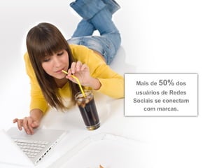 Mais de 50% dos
 usuários de Redes
Sociais se conectam
   com marcas.
 