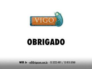 OBRIGADO

Will Jr - will@vigocom.com.br - 13 3222.4811 / 13 8151.0760
 