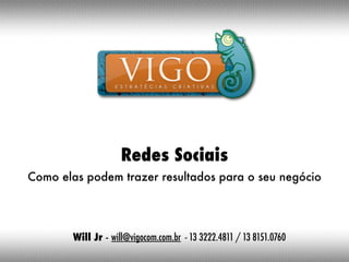 Redes Sociais
Como elas podem trazer resultados para o seu negócio




        Will Jr - will@vigocom.com.br - 13 3222.4811 / 13 8151.0760
 