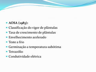 AOSA (1983):Classificação do vigor de plântulasTaxa de crescimento de plântulasEnvelhecimento aceleradoTeste a frioGerminação a temperatura subótimaTetrazólioCondutividade elétrica 