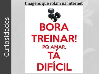 Curiosidades
Imagens que rolam na internet
 