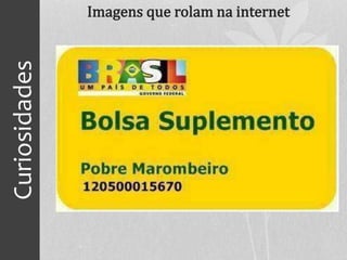 Curiosidades
Imagens que rolam na internet
 