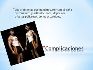 *Los problemas que puedan surgir son el daño 
de músculos y articulaciones, depresión, 
efectos peligrosos de los esteroides. 
* 
 
