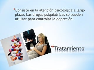 *Consiste en la atención psicológica a largo 
plazo. Las drogas psiquiátricas se pueden 
utilizar para controlar la depresión. 
* 
 