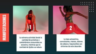 MANIFESTACIONES
La extrema actividad donde la
cantidad de proteínas y
carbohidratos consumidos es
excesiva, mientras que la
cantidad de lípidos se reduce.
2
La baja autoestima,
convulsiones, mareos, dolores
de cabeza y taquicardias son
síntomas de este desorden.
1
 