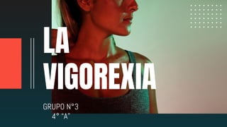 LA
VIGOREXIA
GRUPO N°3
4° “A”
 