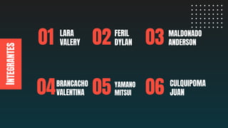 INTEGRANTES
01 02 03
060504
LARA
VALERY
FERIL
DYLAN
MALDONADO
ANDERSON
BRANCACHO
VALENTINA
YAMANO
MITSUI
CULQUIPOMA
JUAN
 