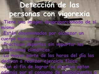 El enfermo puede durar con este trastorno máximo 6 meses.Tipos de vigorexia - La extrema actividad del deporte.- El comedor compulsivo para subir de peso