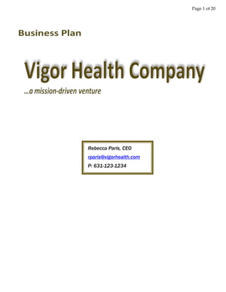  <br />Rebecca Paris, CEOrparis@vigorhealth.comP: 631-123-1234<br />Table of Contents<br /> TOC    quot;
Heading 3,1quot;
 I.Table of Contents PAGEREF _Toc234260980  2<br />II.Executive Summary PAGEREF _Toc234260981  3<br />III.Company Overview PAGEREF _Toc234260982  5<br />IV.Products and Services PAGEREF _Toc234260983  7<br />V. Marketing Plan PAGEREF _Toc234260984  9<br />V.Development and Operations PAGEREF _Toc234260985  12<br />VI.Management and Organization PAGEREF _Toc234260986  13<br />VII.Financial Plan PAGEREF _Toc234260987  14<br />VIII.Assumptions, Risks, Contingencies PAGEREF _Toc234260988  19<br />IX.Summary PAGEREF _Toc234260989  20<br />Executive Summary<br />4872990871220Research has shown an alarming trend in the number of people who are overweight and obese. By 2015, obesity will be up 75% globally and people who are overweight will rise 44%.  With two-thirds of the United States overweight or obese, 96 million people have turned to dieting.  Unfortunately, the majority of dieters fail to achieve or sustain weight lose goals.  The information they acquire is often times too complicated to comprehend and commercial program methods are not set up for sustainable results.  Complications from excessive weight are also on the rise and include diabetes, sleep apnea, heart disease, and cancers resulting from environmental fat soluble carcinogens.  A recent online article from the Center for Disease Control revealed that the solution cannot come solely from hospitals, but that it must start within the community.<br />In an effort to provide a solution to these health issues, Vigor Health delivers a web-based service offering customizable and interactive nutritional plans.  Because the program is web-based, overhead is relatively low which keeps client membership costs well below competitor pricing.  Membership also includes counseling with a industry certified nutritionist, a community forum where members and staff can share information, downloadable “cheat sheets” rating best and worst products on the market, and emailed alerts to FDA recalled products.<br />The difference between Vigor Health and other fee based programs is that we educate our clients on proper quantification of the macronutrient density of foods.  Through this education, clients can maintain weight loss and properly manage their food choices and caloric intake. Vigor does not sell prepackage food products that often contain unhealthy ingredients.  Our clients are given the freedom to purchase products from their own local vendors.  They are also given an array of menu options without the strict restrictions of competitor programs. Our clients are not made to feel that weight management is a chore.  Rather, through education they find it a slight change of lifestyle that allows for a healthy way of life. <br />The personal health services industry has experienced tremendous growth over the past decade.  Though established for several decades, companies like Weight Watchers, Jenny Craig, and Nutrisytems have experienced tremendous growth over the past few years.  Of the 96 million dieters in the U.S., 36% are women who utilize their own diet plans. We feel we can penetrate this market through mass advertising. <br />Management of Vigor Health will consist of Rebecca Paris, who through research and personal experience developed the concept and prototype software; and Robert Manaseri who expanded the concept and will bring years of operational experience to the business.<br />Short term goals of Vigor health include business start up and development needs.  A strong push will be made to corporate partners who are looking to incorporate or expand the growing trend of wellness programs offered to employees.  Print advertising in selective media forums will draw individual consumers and drive brand recognition.<br />Long term goals include growing the business so it becomes synonymous with corporate wellness programs and individual consumers look for a sustainable, integrity based nutrition plan.  Revenue growth over the first two years will lead to projected profitability be the end of the second year.  Sustained growth will put Vigor Health in an excellent position to be acquired by the end of fifth year.<br />A total investment of $1.87 million is required to start up Vigor Health.  Vigor’s executive team will invest $60,000 of their own money bringing the monies sought by venture capitalists to $1.81m.  The seed money will start the business and sustain growth through profitability.  Five year cash flow balance is projected at $4.47m through individual members, corporate wellness programs, and corporate sponsor web links.<br />At the end of year five our exit strategy is to be acquired by a large company.  Companies like Microsoft and Google are currently developing their own web based health management services and we feel Vigor Health’s niche market and fast growth will generate interest as a compliment to either of their services.  Being acquired at $20m will yield a 10x return for our investors who will have a 90% ownership of the company.<br />As with any start up there are risk factors to consider. Three major competitors (Weight Watchers, Jenny Craig, NutriSystems) dominate the marketplace so penetration will require careful strategic planning.   Brand recognition is also a factor so marketing is a key to overcome this challenge. <br />The success of Vigor Health and project revenue growth is based on a number of assumptions.  The need for nutrition and weight management services will continue to rise as more and more American become overweight.  We also base out projections on the growing trend towards corporate sponsored wellness programs which to help improve employee health and reduce absenteeism.<br />Company Overview<br />The concept of Vigor Health began after CEO, Rebecca Paris, researched dietary management solutions and then built a database around her daily nutritional requirements.  The database was customizable and offered an array of menu ideas based off her individual needs.  The method proved successful and we now seek to scale the system to benefit a growing population of overweight and obese.  <br />Moving to a web-based system allows for this scalability.  Using back end software to perform algorithms based off of customer inputs, individuals will be provided with daily menu ideas which will improve their health, lose weight, and sustain a healthy lifestyle.  The goal of the company is to create a niche market by educating clients on nutrient dense food choices, product comparison to determine most healthful purchase, and creating a simply yet nourishing diet plan.   Through this personal service and education, the company differs from competitors who simply look at caloric intake and develop generic menus and proprietary systems, like a “point” or “volumetric” system.  Studies have shown and consumer reports indicate these systems are not sustainable for continued health and weight management. These traits are passed onto families and children to develop good habits early rather than to correct bad habits later.   <br />Mission Statement: <br />“Through nutritional education and counseling we look to improve lives, one customer at a time. “<br />Vigor Health is not a quick fix diet solution.  Our customers come away with an understanding of food nutrients as well as their personal dietary requirements.  With this information they are able to choose the foods they eat, maintain their weight, and lead a healthier life.  <br />Company Goals and Objectives: <br />The goal of Vigor Health is to build a strong, loyal customer base by providing leading customer service and wellness programs. Vigor Health is also committed to develop customized corporate sponsored programs for corporate employees.  The goal here is to brand the service so it becomes synonymous with corporate wellness programs- a value add in employee retention and recruiting.  We anticipate growing the business through profitability and eventual seek to be acquired after year 5.<br />Objectives:<br />Increase client base by 2000% through 2014<br />Obtain 30% of clients via corporate programs by EOY 2010<br />Provide customized extranet site for large corporate clients by EOY 2011<br />Become acquired between years 5 and 7<br />Grow revenue by 185% through first year of operation<br />Business Philosophy: <br />Vigor Health believes that integrity is the greatest importance in growing our business.  We do not intend on selling our own branded food products as it takes away from our primary vision.  Our qualified service staff will be appropriately credentialed and provide personal service and possess a genuine concern for our client well being.  We differ from competitors who tend to market a quick fix solution or proprietary methods of weight control where clients are not properly educated about quality nutrition. In turn, they fail to sustain permanent weight control.  We believe that as habits are learned, further development, understanding, and implementation come with ease – requiring less and less of one’s time and making dietary decisions second nature.<br />Products and Services<br />The obesity epidemic in the U.S. has been on the rise for several decades and the trend continues to increase.   In recent years, childhood obesity rates have become a growing concern.  The medical industry continues to convey myriad health risks to being obese.  During this time, many commercial diet plans and programs have been developed.  However, none of the diets have resulted in sustainable weight loss or healthy weight maintenance- nor have they assisted in resolving the other health risks associated with obesity. <br />The primary service we are developing is a meal planning application. The application will be based off a prototype application which is currently in use.  The prototype is a combination of three Microsoft Excel spreadsheets and current users have experienced successful results.  Together, these spreadsheets organize disparate information into useful, user friendly formats.  Two of the three spreadsheets can be altered and personalized; however, the third spreadsheet serves as a standard reference.  <br />During the development stage, Vigor Health plans on building a robust database using the prototype application as a guide.  The web-based application provides much greater detail and options for end users by using the Harris-Benedict equation and algorithms to calculate appropriate caloric intake according to user gender, height, weight, and age.  Based on inputs, clients will be given their daily allowance of calories from fat, protein and carbohydrates.  Users will then have the option to narrow the caloric allowances down even further based on other variables like daily activities and weight management needs (loss, maintain, gain).  The results show a number useful outputs including:<br />Discretionary calorie allowance per day<br />Pre Work Out Calories required<br />Post Work out Calories required<br />Calorie allowances* per meal per day from fats, proteins and carbohydrates. <br />*These allowances are determined based on the results from a new user questionnaire.  The questionnaire determines the rate at which your body breaks down your food into energy.  It is safe to “best guess” the ratio of macronutrients at forty percent carbohydrate and thirty percent of each proteins and fats. This ratio will serve as the default macronutrient breakdown ratio established for our service.  After taking the survey, if it is determined to not be the optimum ratio for the end user, the appropriate ratio will be applied to their plan.<br />Spreadsheet #1, Part #3- End User Daily Reference:<br />DAILY Each Meal::  Pre WkoutPost WkoutDiscretionary B'fast, AM snack, Lunch, Dinnergrams carbsgrams proteingrams carbsgrams proteinCarb calCarb grmFat calFat grmTotal CalGRM FatGRM CarbGRM FbrGRM Pro156391561731310315230000138341381527592852100001443614416324113252401751171654116518331113352551175117<br />Spreadsheet #2- Portion Controlling Meal to Fit within Established Guide:  (Please see spreadsheet contained within due diligence appendix).<br />Other services include:<br />*Detailed Information on Nutrient Density for Thousands of Food Items by type and manufacturer <br />Downloadable “Cheat Sheets” Rating Best and Worst Products to consume <br />Consultation and Help Desk with Certified Nutritionists <br />Email Alerts for Food Recalls and Warnings (FDA, USDA) <br />Community Forums include Health Tips, Recipe Exchange and Full Nutrient FAQs<br />*The reference database is a collection of nutritional data acquired from USDA’s National Nutrient Database for Standard Reference as posted on their website http://www.nal.usda.gov/fnic/foodcomp/search/.  The website maintains nutritional data for fresh, canned, frozen, as well as many foods served by common franchise restaurants.<br />V. Marketing Plan<br />4692015623570Research has shown that our peak target market is women in the age range of twenty-five to forty-five years old.  We base this information off studies that show women represent approximately sixty-four percent of the weight loss industry sales and consumerism.  Men, estimated at thirty-four percent of the market, will be our secondary market.   Also, individuals between the ages of twenty-five and forty-four are more likely to diet than any other age segment.<br />Having established our primary and secondary markets, next we considered appropriate media outlets geared for reaching out to our target consumers.  Surveys indicate that the most preferred means of acquiring information are magazines, blogging, viral, and web-based advertisement channels.  Articles in recent issues of Entrepreneur Magazine confirmed those channels as highly effective and least expensive means of syndicating one’s entrepreneurship.  <br />Likelihood of Dieting by Age18 - 24 -20%25 - 34 6%35 - 44 12%45 - 54 2%55+ -4%<br />With this understanding, we intend to establish our advertising budget to individual members by differentiating between the most effective free and paid opportunities.  Free opportunities that will be utilized are online viral marketing via Facebook, MySpace, LinkedIn, blogtalkradio.com, YouTube, Twitter, and the HARO program (help a reporter out – gives leads to up-and-coming reporters).  Since we are start up and trying to maximize publicity for as little money as possible, we will pursue these prospects first.  This avenue will allow us to announce our upcoming service without incurring expenses before startup.<br />We will also pursue paid advertisements.  We have selected online advertising via Google’s AdWords and print media in magazines.  AdWords is pay-per-click advertising and we will begin paying for AdWords effective immediately upon startup.  <br />The most costly means of advertising will be magazine print media. Our anticipated magazines were selected based on content focus, readership, circulation, and cost per advertisement.  We will postpone magazine advertising in our selected magazines until the issue immediately following startup.  The financial details regarding paid-for-advertising are included in the due diligence section of the Appendices. <br />Vigor Health’s service is appropriate for both corporate and personal application.  Studies show corporations who participate in wellness programs see increased productivity, reductions in sick days, long and short term disability claims, and workman's compensation.   Vigor’s executive sales will focus on partnering with corporations interested in bringing our wellness programs to their employees.  We will focus on industry specific trade shows and face to face solicitation.<br />The time required to use this application is roughly half an hour a week.  Once the survey has been taken and the first spreadsheet has been calculated, they are set and do not require revisiting.   The time spent will be planning weekly meals; this planning requires modification of the second spreadsheet using copy and paste functionality between it and the reference database.  Once you’ve established meal portions for your favorite meals, those can be saved for future reference and no longer require development time; therefore, future time is being saved in turn.<br />For individuals, financial savings will come in reduced medical copayments, grocery expenses, and unnecessary supplemental products, like vitamins.  Knowing food portions allows for knowing how much to buy which in turn provides two means of savings – money out the door and waste reduction.  <br />Increased awareness and development of better habits generate disease prevention.  Among diseases that can be prevented and/or reversed are diabetes, sleep apnea, obesity, and many cancers (carcinogens are fat soluble).<br />We have been developing this application since February 2005 in pursuit of our own health and wellness. Currently, the two modifiable spreadsheets are fully functional; however, while functional, the reference database requires continued data acquisition and compilation.  Given that it is functional, our service has been beta-testing on a small scale.   We would like to see large scope beta testing at the Cleveland Clinic under the guidance of Dr. Michael Roizen, with New York Yankees and Mets under the guidance of their trainers, and Biggest Loser contestants under the guidance of Jillian Michaels.   <br />Our major direct competition comes from Weight Watchers, Jenny Craig, and Nutrisystem.  Each provide weight loss services, online communities, and have onsite corporate employee meetings.  All three companies are very well established and dominate market share.  These companies have been successful in focusing on portion and/or calorie control and current industry reports project their continued growth.  Even though Vigor Health is a new start up, we feel our integrity and sustainable solutions can pull market share from these companies.<br />While indirect, we still need to acknowledge competition from fad diets. These diets are a culmination of many various unfounded concepts and perceptions passed simply by book sales and word of mouth.  Fortunately, industry and sales reflect decreasing consumer participation; therefore, going forward, we anticipate progressively lessened rivalry from these diets. <br />Once our reputation and branding are established and profitability is sustainable, we would like to be acquired by Google or Microsoft.  Currently, both Microsoft and Google are two of the biggest companies developing software and health related web-based applications.   The competing programs of GoogleHealth and Microsoft’s HealthVault are currently still in “beta” phase testing at the Cleveland Clinic.  <br />We anticipate interest from Microsoft for several reasons.  Historically, they package their software for purchase for either industry or personal use.  Currently, their HealthVault program is being marketed for corporate and personal use.  Additionally, they incorporate a nutritional aspect within their HealthVault program.  Regarding HealthVault’s current nutritional component, we believe our application would allow more end-user control and choice rather than limiting them to ‘prescribed’ meal plans as their program stands now. This will create a sentiment of freedom and autonomy rather than the reaction of “told to.”<br />We also anticipate interest from Google.  Though GoogleHealth is being developed and competing against Microsoft’s application, GoogleHealth does not incorporate a nutritional aspect. Vigor Health’s application would give them the edge they are currently missing. <br />In acknowledging that no two lifestyles or metabolisms are explicitly the same, we are able to develop our service to be uniquely customizable for each end user.  Our seamless personalization allows an opportunity to establish a niche market for ourselves without sacrificing the benefit of economies of scale.<br />Our desire to pursue this mission-driven venture came from the advantages we felt we could offer.  First and foremost, to quote Jillian Michaels, “We’re not going for perfection; we’re going for maximum impact.”  Second, our service and educational resources are both scientifically and medically founded; our service was built upon a compilation of knowledge shared by appropriately credentialed industry leaders – we simply put their knowledge into a readily usable format.  Additionally, customization allows for individual optimum results; we realize that individual plans are more effective than “umbrella” plans such as “points” and “volumetrics” intended for mass use.  Finally, our clients maintain their freedom of consumer choice as well as their sense of autonomy and self-esteem.<br />Our primary disadvantages are not unique to any start up venture;   lack of branding and reputation.  Fortunately, through well selected advertising channels, positive feedback, and proven results these challenges will be overcome.  <br />Development and Operations<br />Vigor Health will be located in Stony Brook, NY. Since there will be no inventory and no foot traffic, the building space requirement is under 3500 square feet.  Workspace and offices will be needed for the executive team, technology team, and support team including a call center and server room.  Loading docks, warehousing, and vendor delivery will not be necessary.   Initially a staff of 10 will be on board. Future expansion over the next 5 years will bring a total of 25 associates to Vigor Health.<br />Development of the company will take place within the first 90 days of operation.  During that time, several projects need to be completed to ensure the success of the long-term plan including:<br />Web-Site Development: A user friendly, secure, interactive web-site consisted with the overall vision and philosophy of Vigor Health.<br />Database Development: Linking/importing USDA database information with internal databases to populate meal plans and recipe ideas.  <br />Capital Equipment Purchases:  Procurement of technology, phone systems, furniture, and office supplies.<br />Corporate Development: Soliciting corporations to sign on during development phase will ensure revenues at “Go Live”.  <br /> Advertising and Promotions: Appealing to corporation via trade shows, conferences, and industry specific print ads to assist in corporate development.<br />Once the website is online and individual users can access their accounts, a push will be made to grow membership.  These sales operations, along with continued corporate growth, will be the responsibility of CEO, Rebecca Paris.  Nutritional information and web content will also be managed by Rebecca and her Lead Nutritionist.  Technical operations, customer service, and finances, including accounts payable and receivable, will be the responsibility of CFO, Robert Manaseri.  A Director of Technology will report into the CFO and oversee a small IT staff.  <br />Management and Organization<br />CEO- Rebecca Paris – Will oversee business development, sales, and corporate relations.  Rebecca is responsible for improving service content and protecting product integrity.  Ms. Paris did extensive researched into nutrition and took several leading theories when developing the prototype software.  She has experienced personal success when using it.  She has also survey health care professionals and colleagues on the products marketability and has received positive feedback.<br />CFO- Robert Manaseri- Responsible for daily operations including finance, technology, customer service, and performance.  Mr. Manaseri has over 10 years experience in building and growing operations at both start-up and fortune 500 companies.  <br />Director to Technology (TBD) - Oversee technical team, all web content, development, infrastructure, e-commerce, database administration.<br />Director of Nutrition (TBD) - - Provide data on food nutrients, develop needs assessment, provide meal plan content.  Work with consultants on recipes and interchangeable ingredients.<br />Financial Plan<br />The financial projections for Vigor Health are very encouraging.  Based on the assumptions outline in the Executive Summary, the number of individuals with obesity issues will increase 75% over the next 6 years.  In the United States, there are currently 96 million dieters, many of which have unsuccessfully sustained weight loss through commercial programs or on their own.  The increasing number of individuals looking for quality, long term weight management solutions will positively affect Vigor Health’s market share.<br />Revenue and Expenses<br />Listed below are the major components of revenue and expenses from the income statement. Detailed descriptions are located in the Appendix. <br />Revenues:<br />,[object Object]