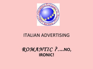 ITALIAN ADVERTISING ROMANTIC  ? . ... NO, IRONIC! 