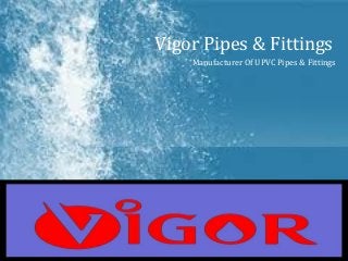 Vigor Pipes & Fittings
Manufacturer Of UPVC Pipes & Fittings
 