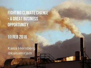 Fighting climate change
- A great business
opportunity
11 feb 2016
Kaisa Hernberg
@kaisamirjam
 