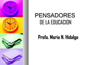 PENSADORES
 DE LA EDUCACION

 Profa. Maria N. Hidalgo
 