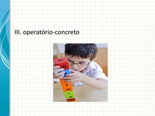 III. operatório-concreto
 
