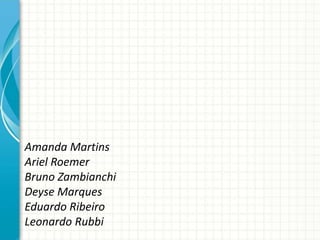 Amanda Martins
Ariel Roemer
Bruno Zambianchi
Deyse Marques
Eduardo Ribeiro
Leonardo Rubbi
 