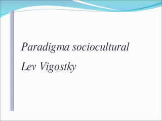 Paradigma sociocultural  Lev Vigostky 