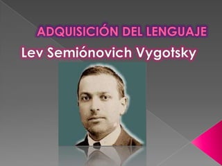 ADQUISICIÓN DEL LENGUAJE Lev Semiónovich Vygotsky 