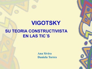 VIGOTSKY
SU TEORIA CONSTRUCTIVISTA
       EN LAS TIC´S



             Ana Sivira
             Daniela Torres
 