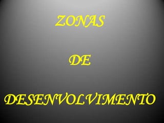 ZONAS
DE
DESENVOLVIMENTO
 
