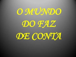 O MUNDO
DO FAZ
DE CONTA
 