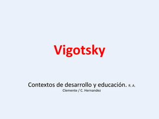 Vigotsky
Contextos de desarrollo y educación. R. A.
Clemente / C. Hernandez
 